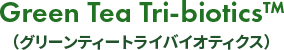 Green Tea Tri-biotics™（グリーンティートライバイオティクス）